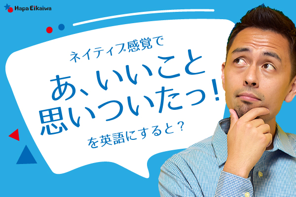 いいこと思いついた は英語で 英語学習サイト Hapa 英会話